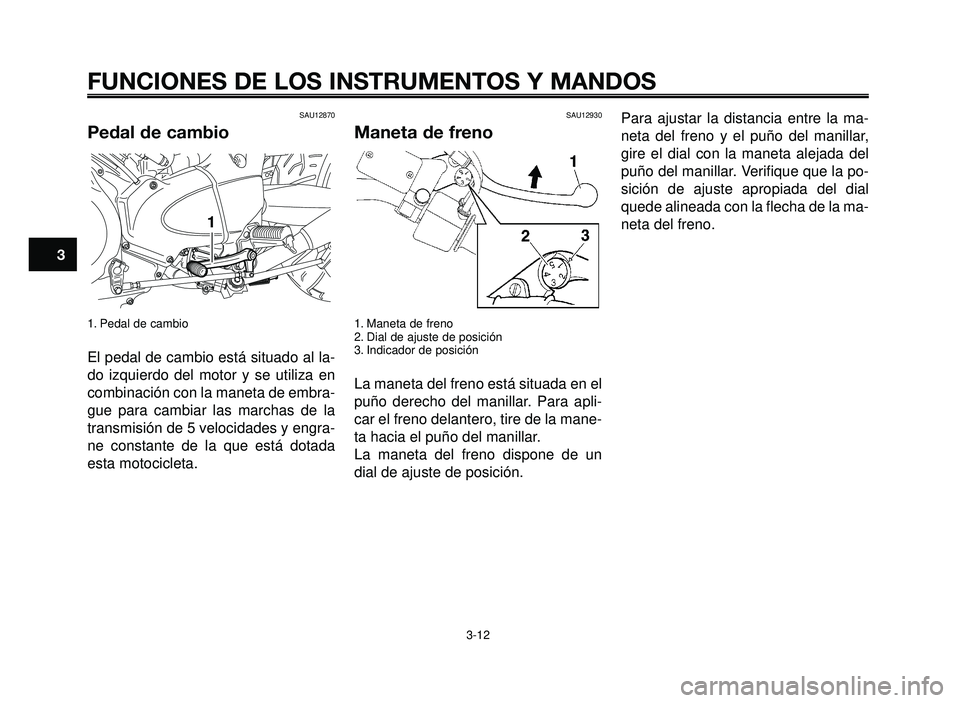 YAMAHA BT1100 2005  Manuale de Empleo (in Spanish) FUNCIONES DE LOS INSTRUMENTOS Y MANDOS
3-12
1
2
3
4
5
6
7
8
9
10
SAU12870
Pedal de cambio
1. Pedal de cambio
El pedal de cambio está situado al la-
do izquierdo del motor y se utiliza en
combinación