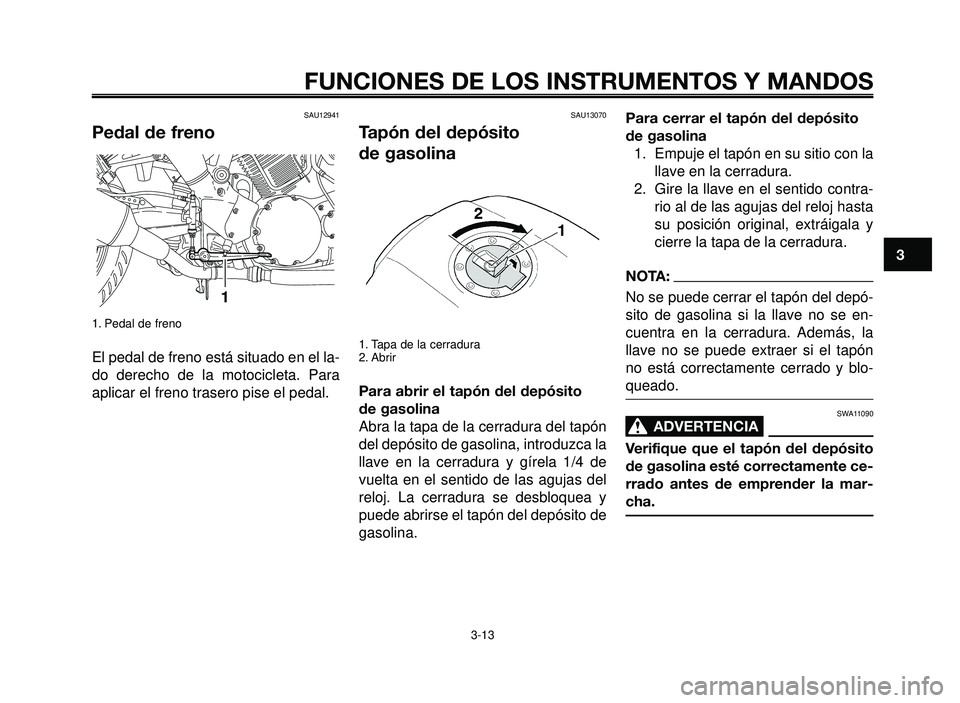 YAMAHA BT1100 2005 Manuale de Empleo (in Spanish) 1
2
3
4
5
6
7
8
9
10
FUNCIONES DE LOS INSTRUMENTOS Y MANDOS
3-13
SAU12941
Pedal de freno
1. Pedal de freno
El pedal de freno está situado en el la-
do derecho de la motocicleta. Para
aplicar el freno YAMAHA BT1100 2005 Manuale de Empleo (in Spanish) 1
2
3
4
5
6
7
8
9
10
FUNCIONES DE LOS INSTRUMENTOS Y MANDOS
3-13
SAU12941
Pedal de freno
1. Pedal de freno
El pedal de freno está situado en el la-
do derecho de la motocicleta. Para
aplicar el freno