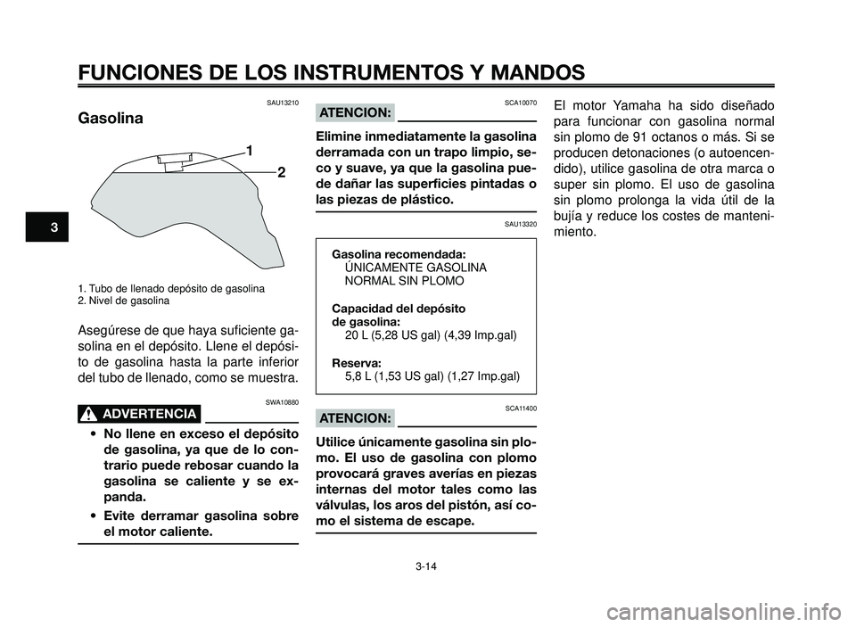 YAMAHA BT1100 2005 Manuale de Empleo (in Spanish) FUNCIONES DE LOS INSTRUMENTOS Y MANDOS
3-14
1
2
3
4
5
6
7
8
9
10
SAU13210
Gasolina
1. Tubo de llenado depósito de gasolina
2. Nivel de gasolina
Asegúrese de que haya suficiente ga-
solina en el dep YAMAHA BT1100 2005 Manuale de Empleo (in Spanish) FUNCIONES DE LOS INSTRUMENTOS Y MANDOS
3-14
1
2
3
4
5
6
7
8
9
10
SAU13210
Gasolina
1. Tubo de llenado depósito de gasolina
2. Nivel de gasolina
Asegúrese de que haya suficiente ga-
solina en el dep