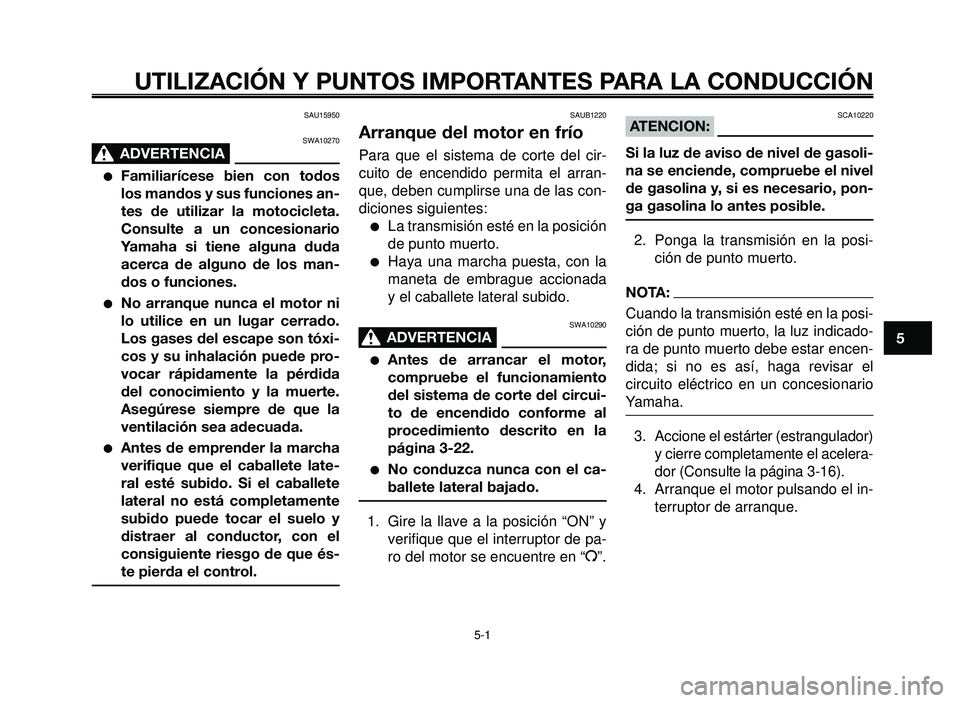 YAMAHA BT1100 2005 Manuale de Empleo (in Spanish) 1
2
3
4
5
6
7
8
9
10
UTILIZACIÓN Y PUNTOS IMPORTANTES PARA LA CONDUCCIÓN
SAU15950
SWA10270
ADVERTENCIA0
Familiarícese bien con todos
los mandos y sus funciones an-
tes de utilizar la motocicleta.
YAMAHA BT1100 2005 Manuale de Empleo (in Spanish) 1
2
3
4
5
6
7
8
9
10
UTILIZACIÓN Y PUNTOS IMPORTANTES PARA LA CONDUCCIÓN
SAU15950
SWA10270
ADVERTENCIA0
Familiarícese bien con todos
los mandos y sus funciones an-
tes de utilizar la motocicleta.