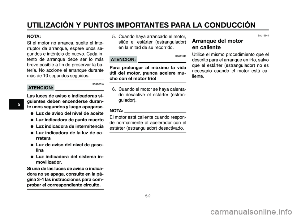 YAMAHA BT1100 2005 Manuale de Empleo (in Spanish) UTILIZACIÓN Y PUNTOS IMPORTANTES PARA LA CONDUCCIÓN
NOTA:
Si el motor no arranca, suelte el inte-
rruptor de arranque, espere unos se-
gundos e inténtelo de nuevo. Cada in-
tento de arranque debe s YAMAHA BT1100 2005 Manuale de Empleo (in Spanish) UTILIZACIÓN Y PUNTOS IMPORTANTES PARA LA CONDUCCIÓN
NOTA:
Si el motor no arranca, suelte el inte-
rruptor de arranque, espere unos se-
gundos e inténtelo de nuevo. Cada in-
tento de arranque debe s