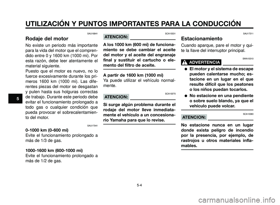 YAMAHA BT1100 2005 Manuale de Empleo (in Spanish) UTILIZACIÓN Y PUNTOS IMPORTANTES PARA LA CONDUCCIÓN
SAU16841
Rodaje del motor
No existe un periodo más importante
para la vida del motor que el compren-
dido entre 0 y 1600 km (1000 mi). Por
esta r YAMAHA BT1100 2005 Manuale de Empleo (in Spanish) UTILIZACIÓN Y PUNTOS IMPORTANTES PARA LA CONDUCCIÓN
SAU16841
Rodaje del motor
No existe un periodo más importante
para la vida del motor que el compren-
dido entre 0 y 1600 km (1000 mi). Por
esta r