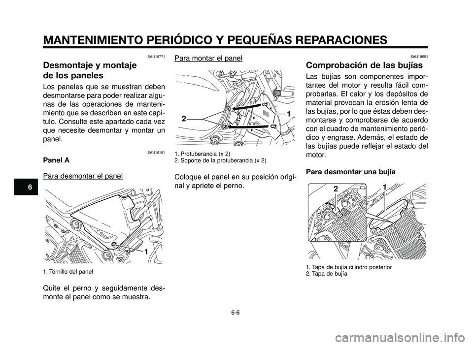 YAMAHA BT1100 2005 Manuale de Empleo (in Spanish) MANTENIMIENTO PERIÓDICO Y PEQUEÑAS REPARACIONES
SAU18771
Desmontaje y montaje
de los paneles
Los paneles que se muestran deben
desmontarse para poder realizar algu-
nas de las operaciones de manten YAMAHA BT1100 2005 Manuale de Empleo (in Spanish) MANTENIMIENTO PERIÓDICO Y PEQUEÑAS REPARACIONES
SAU18771
Desmontaje y montaje
de los paneles
Los paneles que se muestran deben
desmontarse para poder realizar algu-
nas de las operaciones de manten