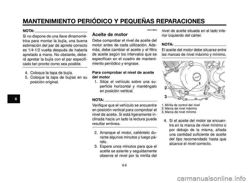 YAMAHA BT1100 2005 Manuale de Empleo (in Spanish) MANTENIMIENTO PERIÓDICO Y PEQUEÑAS REPARACIONES
NOTA:
Si no dispone de una llave dinamomé-
trica para montar la bujía, una buena
estimación del par de apriete correcto
es 1/4-1/2 vuelta después YAMAHA BT1100 2005 Manuale de Empleo (in Spanish) MANTENIMIENTO PERIÓDICO Y PEQUEÑAS REPARACIONES
NOTA:
Si no dispone de una llave dinamomé-
trica para montar la bujía, una buena
estimación del par de apriete correcto
es 1/4-1/2 vuelta después