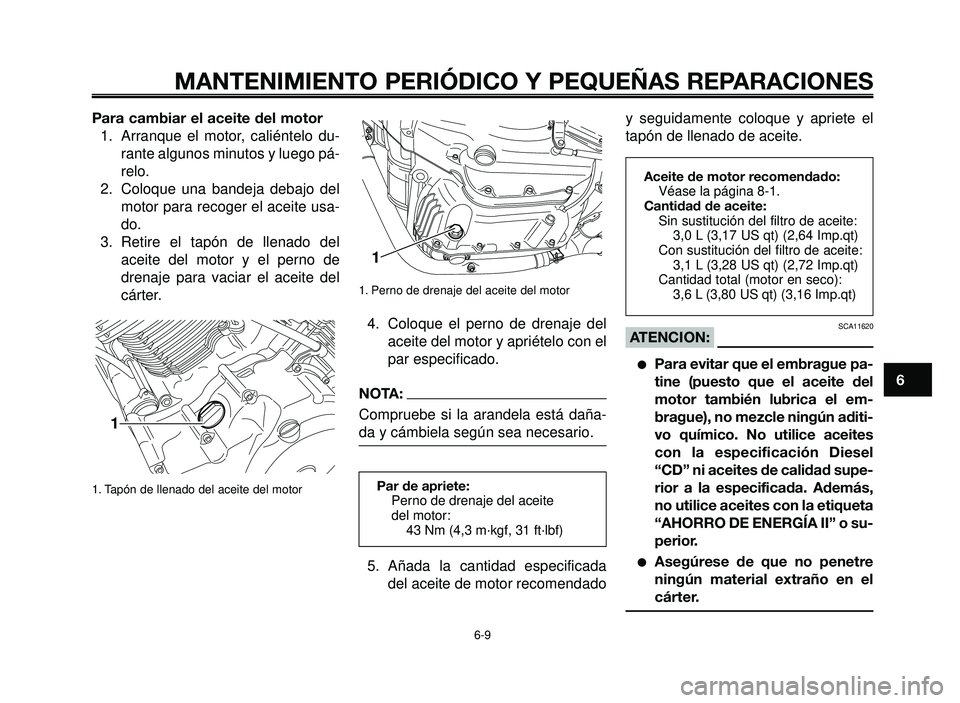 YAMAHA BT1100 2005 Manuale de Empleo (in Spanish) 1
2
3
4
5
6
7
8
9
10
MANTENIMIENTO PERIÓDICO Y PEQUEÑAS REPARACIONES
Para cambiar el aceite del motor
1. Arranque el motor, caliéntelo du-
rante algunos minutos y luego pá-
relo.
2. Coloque una b YAMAHA BT1100 2005 Manuale de Empleo (in Spanish) 1
2
3
4
5
6
7
8
9
10
MANTENIMIENTO PERIÓDICO Y PEQUEÑAS REPARACIONES
Para cambiar el aceite del motor
1. Arranque el motor, caliéntelo du-
rante algunos minutos y luego pá-
relo.
2. Coloque una b