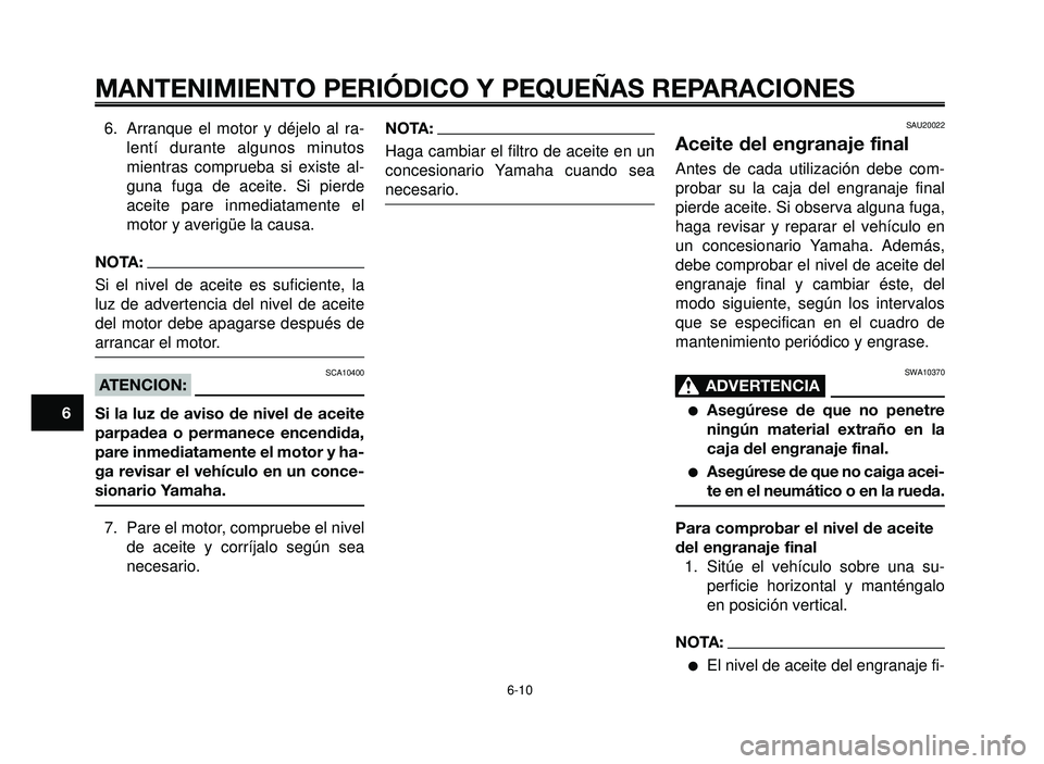 YAMAHA BT1100 2005 Manuale de Empleo (in Spanish) MANTENIMIENTO PERIÓDICO Y PEQUEÑAS REPARACIONES
6. Arranque el motor y déjelo al ra-
lentí durante algunos minutos
mientras comprueba si existe al-
guna fuga de aceite. Si pierde
aceite pare inmed YAMAHA BT1100 2005 Manuale de Empleo (in Spanish) MANTENIMIENTO PERIÓDICO Y PEQUEÑAS REPARACIONES
6. Arranque el motor y déjelo al ra-
lentí durante algunos minutos
mientras comprueba si existe al-
guna fuga de aceite. Si pierde
aceite pare inmed