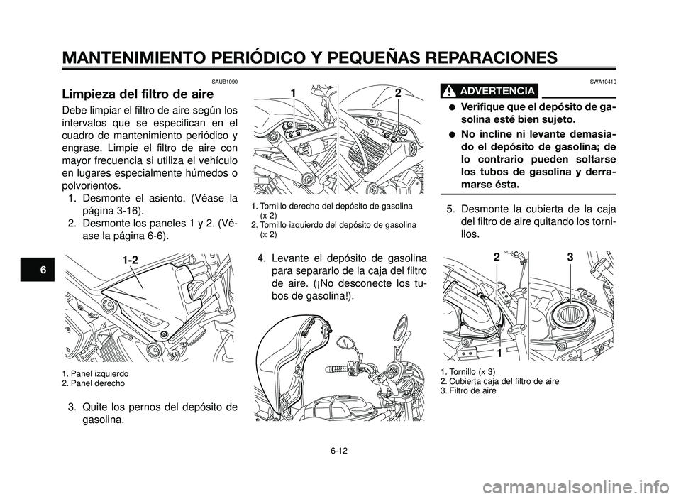YAMAHA BT1100 2005 Manuale de Empleo (in Spanish) MANTENIMIENTO PERIÓDICO Y PEQUEÑAS REPARACIONES
SAUB1090
Limpieza del filtro de aire
Debe limpiar el filtro de aire según los
intervalos que se especifican en el
cuadro de mantenimiento periódico YAMAHA BT1100 2005 Manuale de Empleo (in Spanish) MANTENIMIENTO PERIÓDICO Y PEQUEÑAS REPARACIONES
SAUB1090
Limpieza del filtro de aire
Debe limpiar el filtro de aire según los
intervalos que se especifican en el
cuadro de mantenimiento periódico