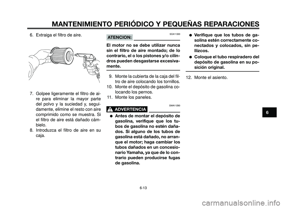 YAMAHA BT1100 2005 Manuale de Empleo (in Spanish) 1
2
3
4
5
6
7
8
9
10
MANTENIMIENTO PERIÓDICO Y PEQUEÑAS REPARACIONES
6. Extraiga el filtro de aire.
7. Golpee ligeramente el filtro de ai-
re para eliminar la mayor parte
del polvo y la suciedad y YAMAHA BT1100 2005 Manuale de Empleo (in Spanish) 1
2
3
4
5
6
7
8
9
10
MANTENIMIENTO PERIÓDICO Y PEQUEÑAS REPARACIONES
6. Extraiga el filtro de aire.
7. Golpee ligeramente el filtro de ai-
re para eliminar la mayor parte
del polvo y la suciedad y