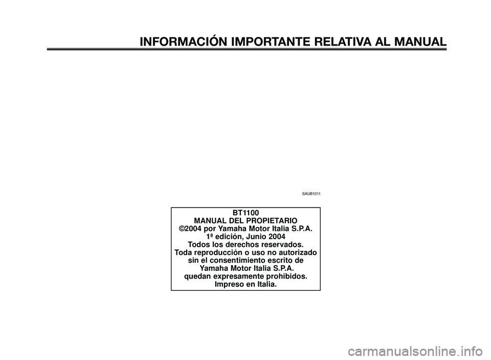 YAMAHA BT1100 2005  Manuale de Empleo (in Spanish) INFORMACIÓN IMPORTANTE RELATIVA AL MANUAL
BT1100
MANUAL DEL PROPIETARIO
©2004 por Yamaha Motor Italia S.P.A.
1ª edición, Junio 2004
Todos los derechos reservados.
Toda reproducción o uso no autor