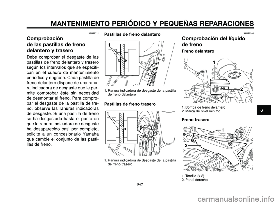YAMAHA BT1100 2005 Manuale de Empleo (in Spanish) 1
2
3
4
5
6
7
8
9
10
MANTENIMIENTO PERIÓDICO Y PEQUEÑAS REPARACIONES
SAU22321
Comprobación
de las pastillas de freno
delantero y trasero
Debe comprobar el desgaste de las
pastillas de freno delant YAMAHA BT1100 2005 Manuale de Empleo (in Spanish) 1
2
3
4
5
6
7
8
9
10
MANTENIMIENTO PERIÓDICO Y PEQUEÑAS REPARACIONES
SAU22321
Comprobación
de las pastillas de freno
delantero y trasero
Debe comprobar el desgaste de las
pastillas de freno delant