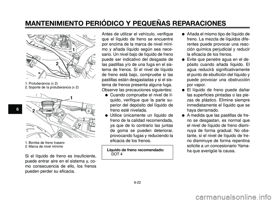 YAMAHA BT1100 2005 Manuale de Empleo (in Spanish) MANTENIMIENTO PERIÓDICO Y PEQUEÑAS REPARACIONES
1. Protuberancia (x 2)
2. Soporte de la protuberancia (x 2)
1. Bomba de freno trasero
2. Marca de nivel mínimo
Si el líquido de freno es insuficient YAMAHA BT1100 2005 Manuale de Empleo (in Spanish) MANTENIMIENTO PERIÓDICO Y PEQUEÑAS REPARACIONES
1. Protuberancia (x 2)
2. Soporte de la protuberancia (x 2)
1. Bomba de freno trasero
2. Marca de nivel mínimo
Si el líquido de freno es insuficient