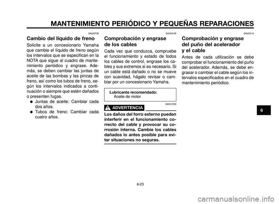 YAMAHA BT1100 2005 Manuale de Empleo (in Spanish) 1
2
3
4
5
6
7
8
9
10
MANTENIMIENTO PERIÓDICO Y PEQUEÑAS REPARACIONES
6-23
Lubricante recomendado:
Aceite de motor
SAU22730
Cambio del líquido de freno
Solicite a un concesionario Yamaha
que cambie YAMAHA BT1100 2005 Manuale de Empleo (in Spanish) 1
2
3
4
5
6
7
8
9
10
MANTENIMIENTO PERIÓDICO Y PEQUEÑAS REPARACIONES
6-23
Lubricante recomendado:
Aceite de motor
SAU22730
Cambio del líquido de freno
Solicite a un concesionario Yamaha
que cambie
