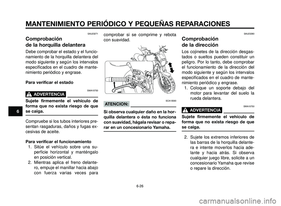 YAMAHA BT1100 2005 Manuale de Empleo (in Spanish) MANTENIMIENTO PERIÓDICO Y PEQUEÑAS REPARACIONES
6-26
1
2
3
4
5
6
7
8
9
10
SAU23271
Comprobación
de la horquilla delantera
Debe comprobar el estado y el funcio-
namiento de la horquilla delantera d YAMAHA BT1100 2005 Manuale de Empleo (in Spanish) MANTENIMIENTO PERIÓDICO Y PEQUEÑAS REPARACIONES
6-26
1
2
3
4
5
6
7
8
9
10
SAU23271
Comprobación
de la horquilla delantera
Debe comprobar el estado y el funcio-
namiento de la horquilla delantera d