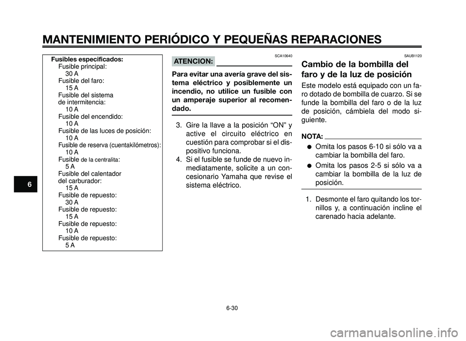 YAMAHA BT1100 2005 Manuale de Empleo (in Spanish) MANTENIMIENTO PERIÓDICO Y PEQUEÑAS REPARACIONES
SCA10640ATENCION:
Para evitar una avería grave del sis-
tema eléctrico y posiblemente un
incendio, no utilice un fusible con
un amperaje superior al YAMAHA BT1100 2005 Manuale de Empleo (in Spanish) MANTENIMIENTO PERIÓDICO Y PEQUEÑAS REPARACIONES
SCA10640ATENCION:
Para evitar una avería grave del sis-
tema eléctrico y posiblemente un
incendio, no utilice un fusible con
un amperaje superior al