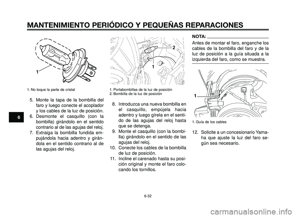YAMAHA BT1100 2005 Manuale de Empleo (in Spanish) MANTENIMIENTO PERIÓDICO Y PEQUEÑAS REPARACIONES
1. No toque la parte de cristal
5. Monte la tapa de la bombilla del
faro y luego conecte el acoplador
y los cables de la luz de posición.
6. Desmonte YAMAHA BT1100 2005 Manuale de Empleo (in Spanish) MANTENIMIENTO PERIÓDICO Y PEQUEÑAS REPARACIONES
1. No toque la parte de cristal
5. Monte la tapa de la bombilla del
faro y luego conecte el acoplador
y los cables de la luz de posición.
6. Desmonte