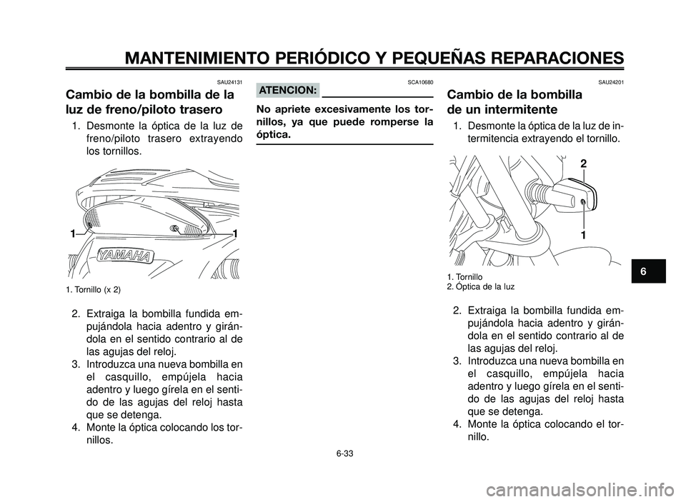 YAMAHA BT1100 2005 Manuale de Empleo (in Spanish) 1
2
3
4
5
6
7
8
9
10
MANTENIMIENTO PERIÓDICO Y PEQUEÑAS REPARACIONES
SAU24131
Cambio de la bombilla de la
luz de freno/piloto trasero
1. Desmonte la óptica de la luz de
freno/piloto trasero extraye YAMAHA BT1100 2005 Manuale de Empleo (in Spanish) 1
2
3
4
5
6
7
8
9
10
MANTENIMIENTO PERIÓDICO Y PEQUEÑAS REPARACIONES
SAU24131
Cambio de la bombilla de la
luz de freno/piloto trasero
1. Desmonte la óptica de la luz de
freno/piloto trasero extraye