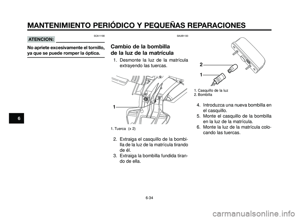 YAMAHA BT1100 2005  Manuale de Empleo (in Spanish) MANTENIMIENTO PERIÓDICO Y PEQUEÑAS REPARACIONES
SCA11190ATENCION:
No apriete excesivamente el tornillo,
ya que se puede romper la óptica.
SAUB1130
Cambio de la bombilla 
de la luz de la matrícula

