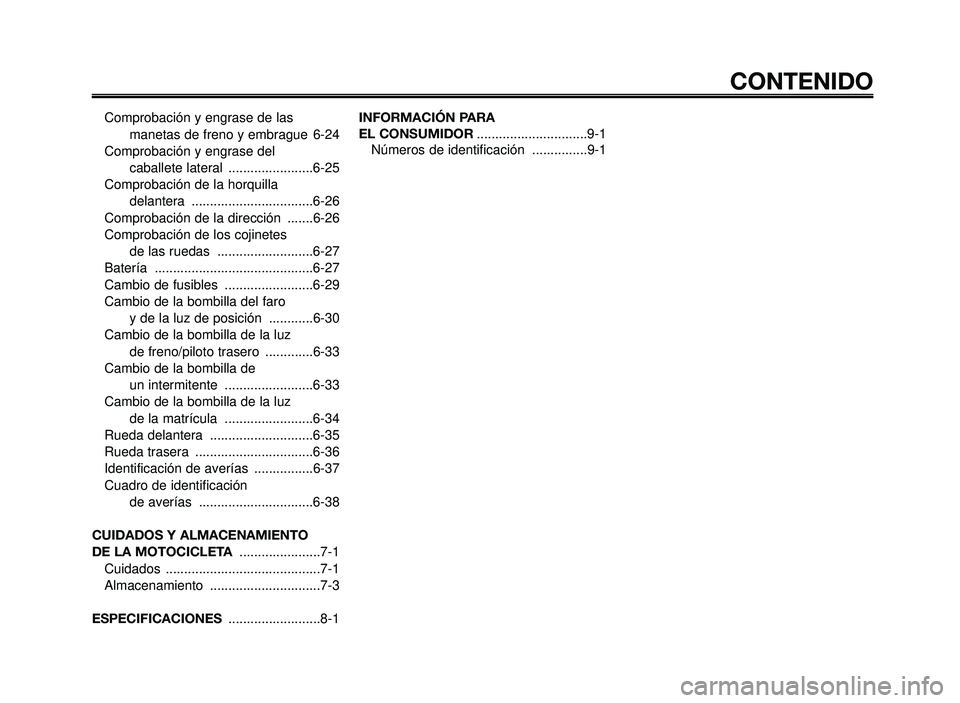 YAMAHA BT1100 2005 Manuale de Empleo (in Spanish) CONTENIDO
Comprobación y engrase de las
manetas de freno y embrague 6-24
Comprobación y engrase del
caballete lateral .......................6-25
Comprobación de la horquilla
delantera ........ YAMAHA BT1100 2005 Manuale de Empleo (in Spanish) CONTENIDO
Comprobación y engrase de las
manetas de freno y embrague 6-24
Comprobación y engrase del
caballete lateral .......................6-25
Comprobación de la horquilla
delantera ........
