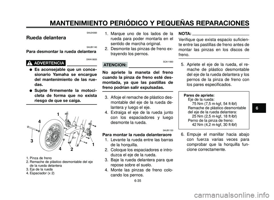 YAMAHA BT1100 2005 Manuale de Empleo (in Spanish) 1
2
3
4
5
6
7
8
9
10
MANTENIMIENTO PERIÓDICO Y PEQUEÑAS REPARACIONES
SAU24360
Rueda delantera
SAUB1140
Para desmontar la rueda delantera
SWA10820
ADVERTENCIA0
Es aconsejable que un conce-
sionario YAMAHA BT1100 2005 Manuale de Empleo (in Spanish) 1
2
3
4
5
6
7
8
9
10
MANTENIMIENTO PERIÓDICO Y PEQUEÑAS REPARACIONES
SAU24360
Rueda delantera
SAUB1140
Para desmontar la rueda delantera
SWA10820
ADVERTENCIA0
Es aconsejable que un conce-
sionario