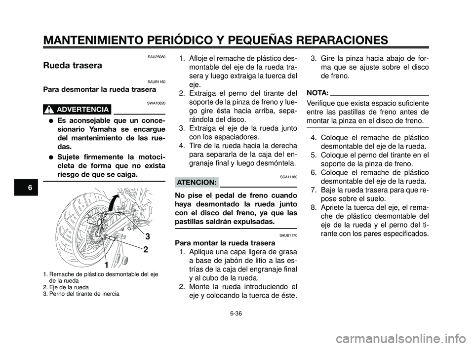 YAMAHA BT1100 2005 Manuale de Empleo (in Spanish) MANTENIMIENTO PERIÓDICO Y PEQUEÑAS REPARACIONES
SAU25080
Rueda trasera
SAUB1160
Para desmontar la rueda trasera
SWA10820
ADVERTENCIA0
Es aconsejable que un conce-
sionario Yamaha se encargue
del ma YAMAHA BT1100 2005 Manuale de Empleo (in Spanish) MANTENIMIENTO PERIÓDICO Y PEQUEÑAS REPARACIONES
SAU25080
Rueda trasera
SAUB1160
Para desmontar la rueda trasera
SWA10820
ADVERTENCIA0
Es aconsejable que un conce-
sionario Yamaha se encargue
del ma