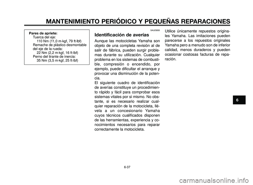 YAMAHA BT1100 2005 Manuale de Empleo (in Spanish) 1
2
3
4
5
6
7
8
9
10
MANTENIMIENTO PERIÓDICO Y PEQUEÑAS REPARACIONES
6-37
Pares de apriete:
Tuerca del eje:
110 Nm (11,0 m·kgf, 79 ft·lbf)
Remache de plástico desmontable
del eje de la rueda:
22 YAMAHA BT1100 2005 Manuale de Empleo (in Spanish) 1
2
3
4
5
6
7
8
9
10
MANTENIMIENTO PERIÓDICO Y PEQUEÑAS REPARACIONES
6-37
Pares de apriete:
Tuerca del eje:
110 Nm (11,0 m·kgf, 79 ft·lbf)
Remache de plástico desmontable
del eje de la rueda:
22