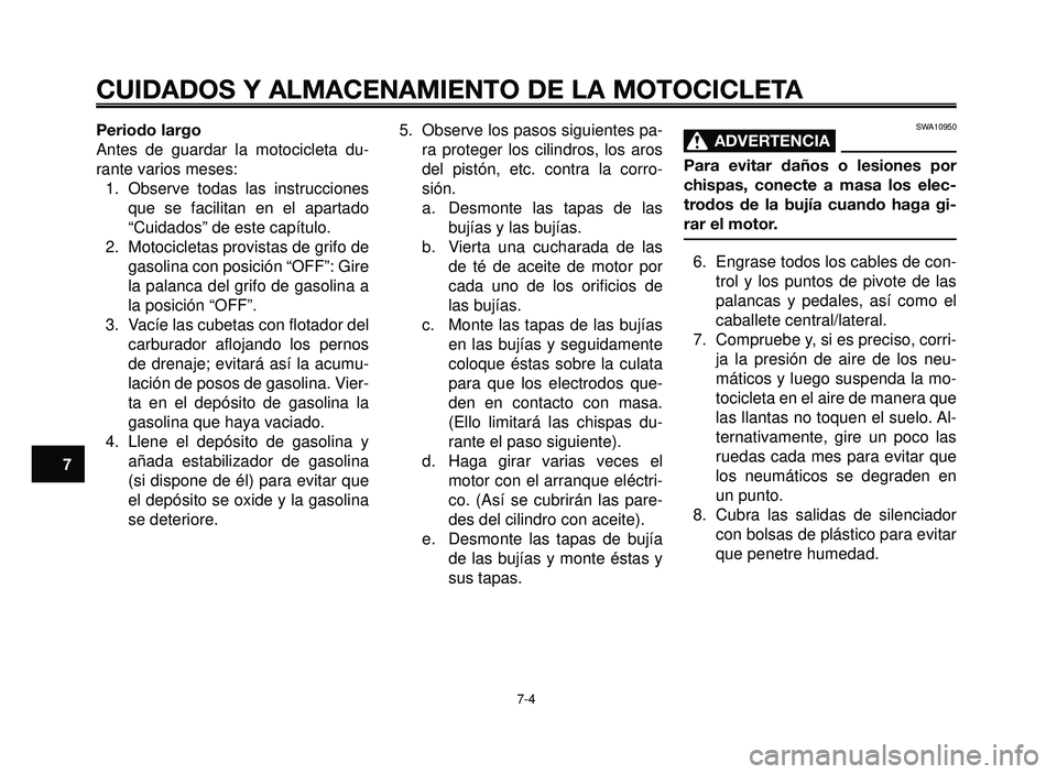 YAMAHA BT1100 2005 Manuale de Empleo (in Spanish) CUIDADOS Y ALMACENAMIENTO DE LA MOTOCICLETA
7-4
1
2
3
4
5
6
7
8
9
10
Periodo largo
Antes de guardar la motocicleta du-
rante varios meses:
1. Observe todas las instrucciones
que se facilitan en el ap YAMAHA BT1100 2005 Manuale de Empleo (in Spanish) CUIDADOS Y ALMACENAMIENTO DE LA MOTOCICLETA
7-4
1
2
3
4
5
6
7
8
9
10
Periodo largo
Antes de guardar la motocicleta du-
rante varios meses:
1. Observe todas las instrucciones
que se facilitan en el ap