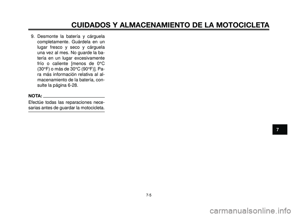 YAMAHA BT1100 2005  Manuale de Empleo (in Spanish) 1
2
3
4
5
6
7
8
9
10
CUIDADOS Y ALMACENAMIENTO DE LA MOTOCICLETA
7-5
9. Desmonte la batería y cárguela
completamente. Guárdela en un
lugar fresco y seco y cárguela
una vez al mes. No guarde la ba-