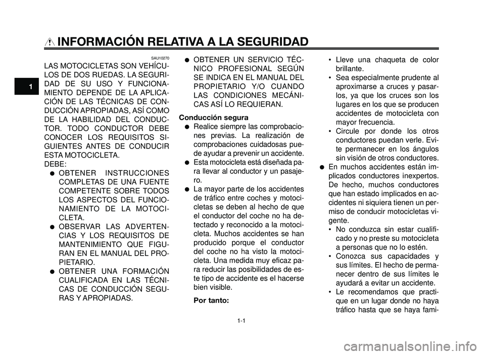 YAMAHA BT1100 2005 Manuale de Empleo (in Spanish) 1-1
1
2
3
4
5
6
7
8
9
10
INFORMACIÓN RELATIVA A LA SEGURIDAD
SAU10270
LAS MOTOCICLETAS SON VEHÍCU-
LOS DE DOS RUEDAS. LA SEGURI-
DAD DE SU USO Y FUNCIONA-
MIENTO DEPENDE DE LA APLICA-
CIÓN DE LAS T YAMAHA BT1100 2005 Manuale de Empleo (in Spanish) 1-1
1
2
3
4
5
6
7
8
9
10
INFORMACIÓN RELATIVA A LA SEGURIDAD
SAU10270
LAS MOTOCICLETAS SON VEHÍCU-
LOS DE DOS RUEDAS. LA SEGURI-
DAD DE SU USO Y FUNCIONA-
MIENTO DEPENDE DE LA APLICA-
CIÓN DE LAS T
