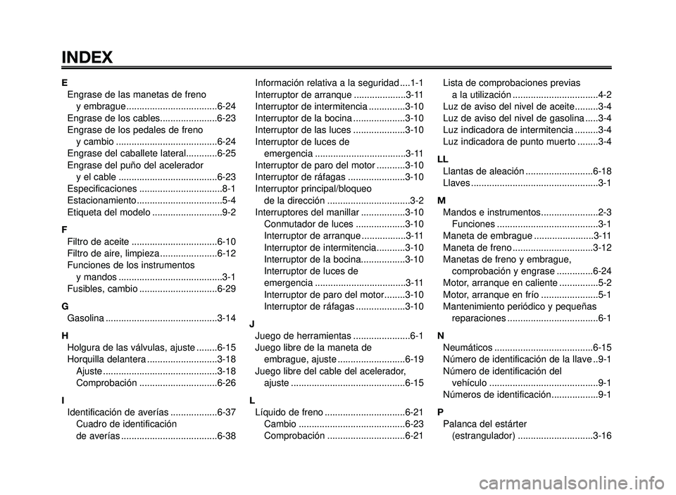 YAMAHA BT1100 2005 Manuale de Empleo (in Spanish) INDEX
1
2
3
4
5
6
7
8
9
10
E
Engrase de las manetas de freno
y embrague ...................................6-24
Engrase de los cables......................6-23
Engrase de los pedales de freno
y camb YAMAHA BT1100 2005 Manuale de Empleo (in Spanish) INDEX
1
2
3
4
5
6
7
8
9
10
E
Engrase de las manetas de freno
y embrague ...................................6-24
Engrase de los cables......................6-23
Engrase de los pedales de freno
y camb