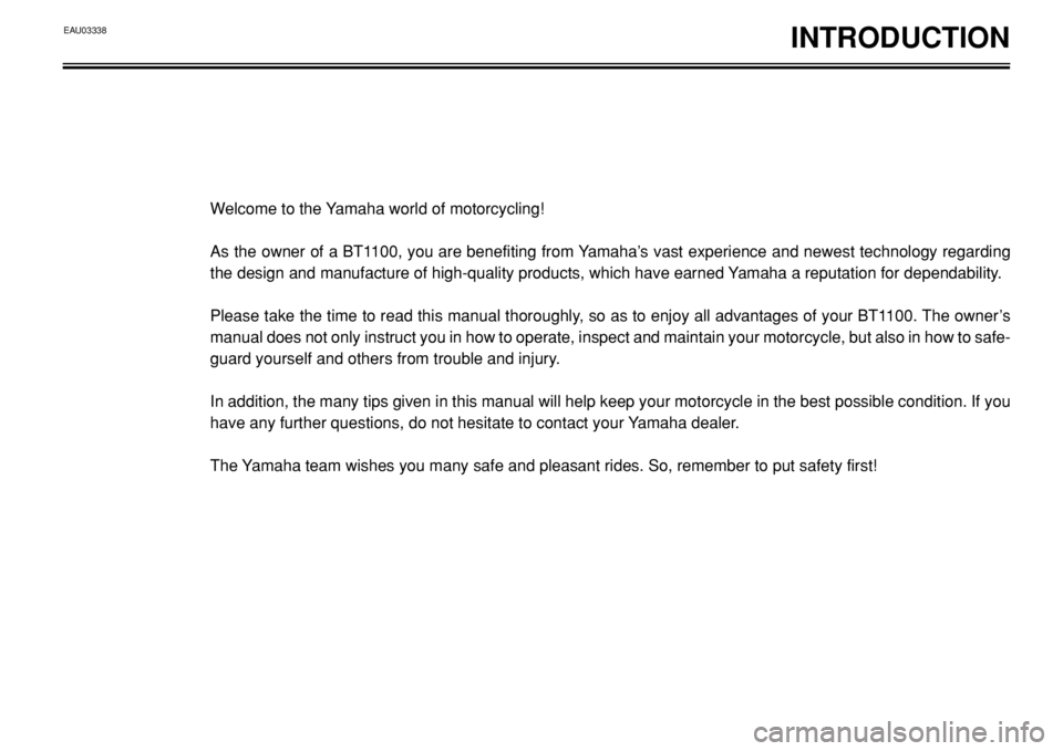 YAMAHA BT1100 2002  Owners Manual INTRODUCTIONEAU03338
Welcome to the Yamaha world of motorcycling!
As the owner of a BT1100, you are benefiting from Yamaha’s vast experience and newest technology regarding
the design and manufactur