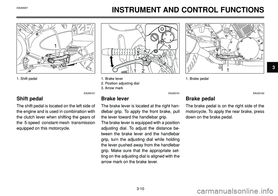 YAMAHA BT1100 2002  Owners Manual INSTRUMENT AND CONTROL FUNCTIONS
1
1
2
1
23
4
3
1
EAU00157
Shift pedal
The shift pedal is located on the left side of
the engine and is used in combination with
the clutch lever when shifting the gear