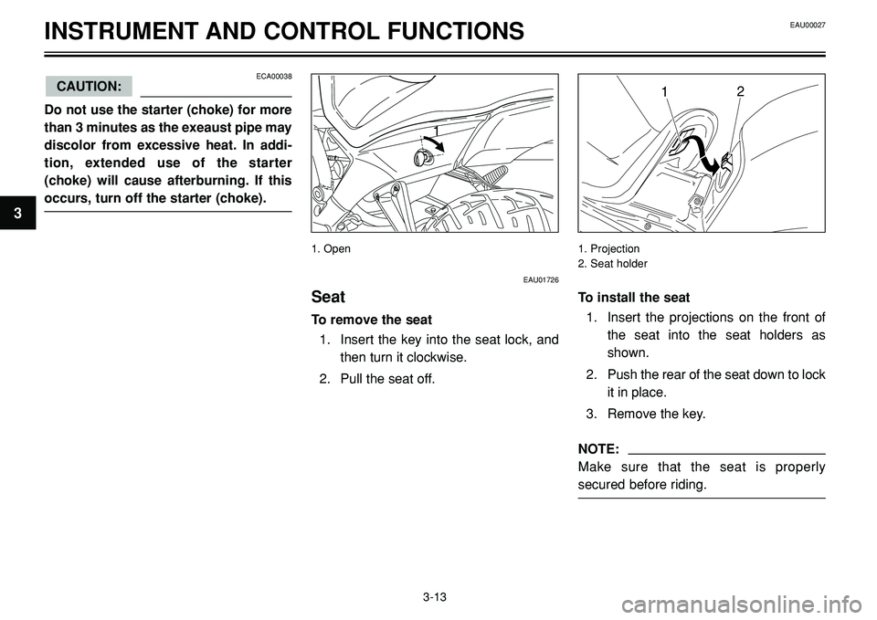 YAMAHA BT1100 2002  Owners Manual INSTRUMENT AND CONTROL FUNCTIONS
1

ECA00038
Do not use the starter (choke) for more
than 3 minutes as the exeaust pipe may
discolor from excessive heat. In addi-
tion, extended use of the starter
(