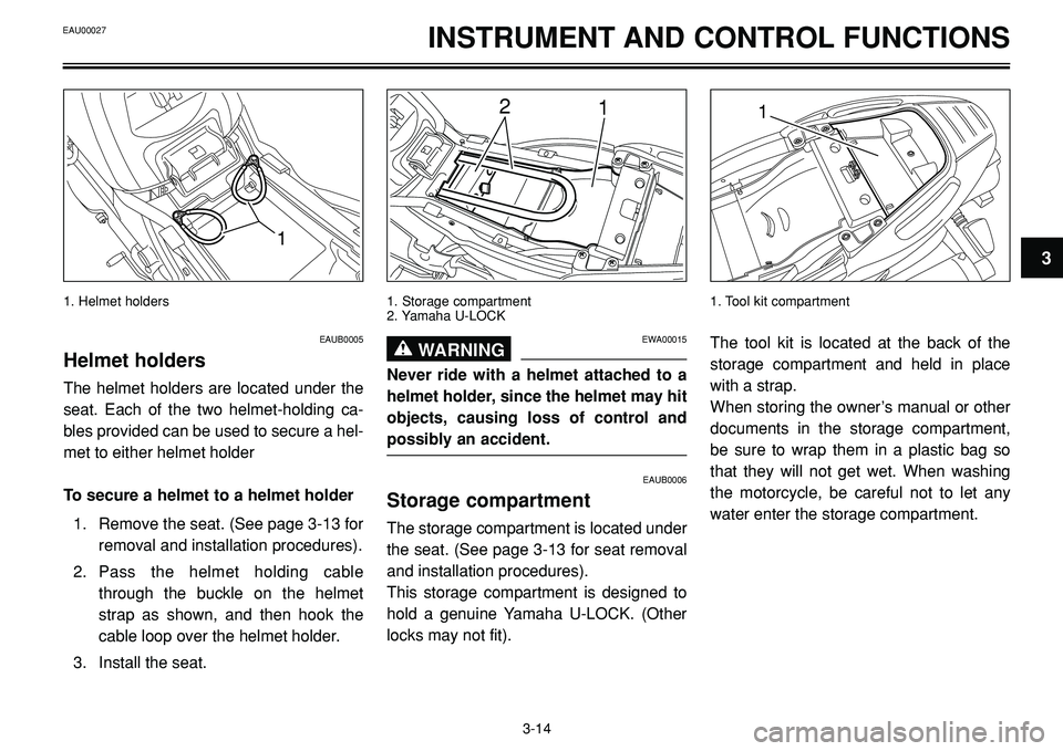 YAMAHA BT1100 2002  Owners Manual 1
3
INSTRUMENT AND CONTROL FUNCTIONS
1. Helmet holders
12
1. Storage compartment
2. Yamaha U-LOCK
1
1. Tool kit compartment
EAUB0005
Helmet holders
The helmet holders are located under the
seat. Each 