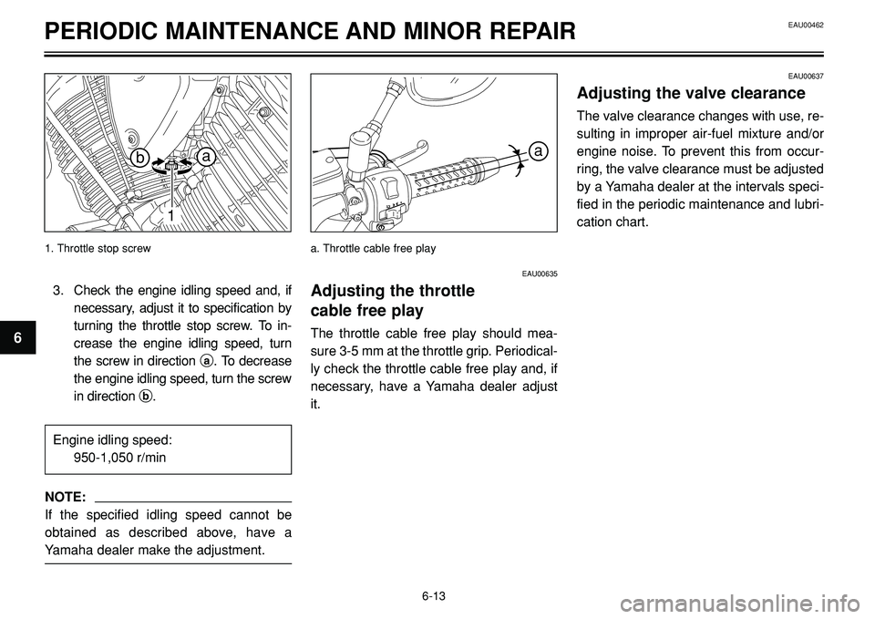 YAMAHA BT1100 2002 Owners Manual EAU00462PERIODIC MAINTENANCE AND MINOR REPAIR
a
EAU00635
Adjusting the throttle
cable free play
The throttle cable free play should mea-
sure 3-5 mm at the throttle grip. Periodical-
ly check the thr YAMAHA BT1100 2002 Owners Manual EAU00462PERIODIC MAINTENANCE AND MINOR REPAIR
a
EAU00635
Adjusting the throttle
cable free play
The throttle cable free play should mea-
sure 3-5 mm at the throttle grip. Periodical-
ly check the thr