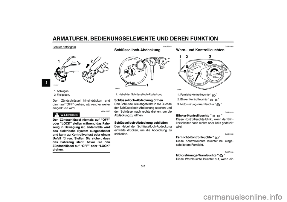 YAMAHA CYGNUS 125 2007 Betriebsanleitungen (in German)
ARMATUREN, BEDIENUNGSELEMENTE UND DEREN FUNKTION
3-2
1
2
3
4
5
6
7
8
9
Lenker entriegeln
Den Zündschlüssel hineindrücken und
dann auf “OFF” drehen, während er weiter
eingedrückt wird.
W YAMAHA CYGNUS 125 2007 Betriebsanleitungen (in German)
ARMATUREN, BEDIENUNGSELEMENTE UND DEREN FUNKTION
3-2
1
2
3
4
5
6
7
8
9
Lenker entriegeln
Den Zündschlüssel hineindrücken und
dann auf “OFF” drehen, während er weiter
eingedrückt wird.
W
