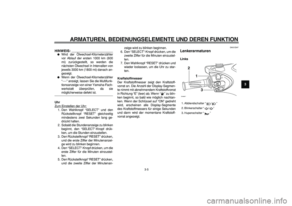 YAMAHA CYGNUS 125 2007 Betriebsanleitungen (in German)
ARMATUREN, BEDIENUNGSELEMENTE UND DEREN FUNKTION
3-5
2
34
5
6
7
8
9
HINWEIS:
Wird der Ölwechsel-Kilometerzähler
vor Ablauf der ersten 1000 km (600
mi) zurückgestellt, so werden die
nächst YAMAHA CYGNUS 125 2007 Betriebsanleitungen (in German)
ARMATUREN, BEDIENUNGSELEMENTE UND DEREN FUNKTION
3-5
2
34
5
6
7
8
9
HINWEIS:
Wird der Ölwechsel-Kilometerzähler
vor Ablauf der ersten 1000 km (600
mi) zurückgestellt, so werden die
nächst
