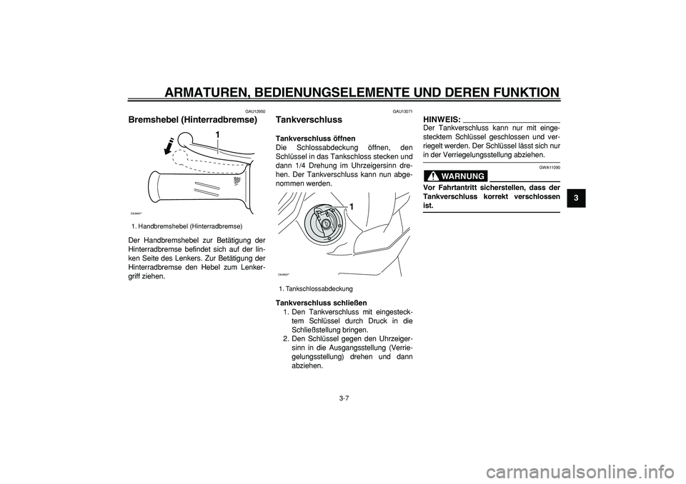 YAMAHA CYGNUS 125 2007 Betriebsanleitungen (in German)
ARMATUREN, BEDIENUNGSELEMENTE UND DEREN FUNKTION
3-7
2
34
5
6
7
8
9
GAU12950
Bremshebel (Hinterradbremse)
Der Handbremshebel zur Betätigung der
Hinterradbremse befindet sich auf der lin-
ken YAMAHA CYGNUS 125 2007 Betriebsanleitungen (in German)
ARMATUREN, BEDIENUNGSELEMENTE UND DEREN FUNKTION
3-7
2
34
5
6
7
8
9
GAU12950
Bremshebel (Hinterradbremse)
Der Handbremshebel zur Betätigung der
Hinterradbremse befindet sich auf der lin-
ken