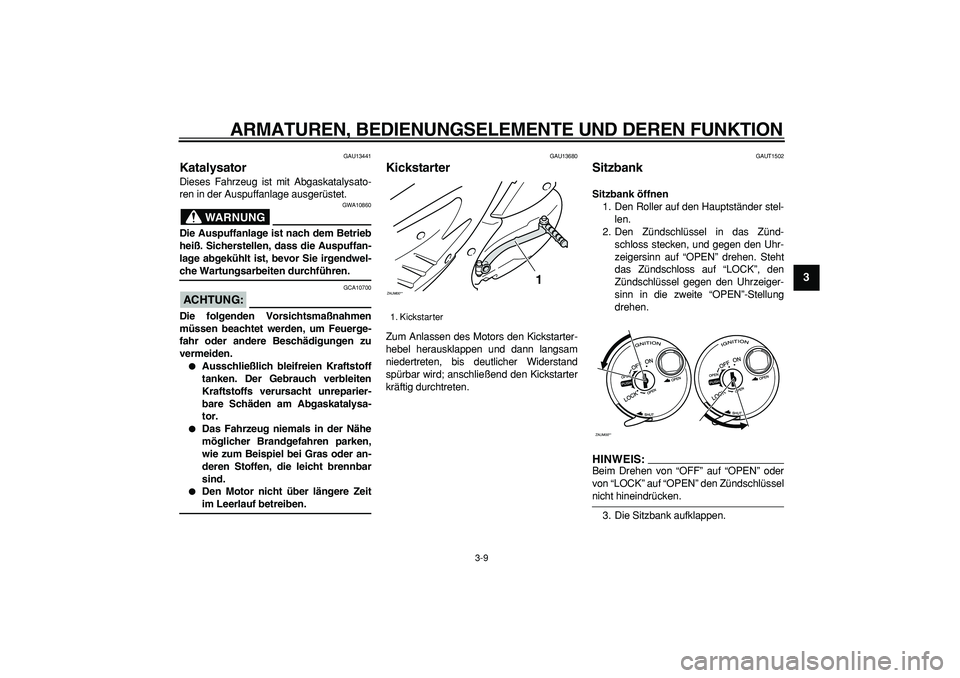 YAMAHA CYGNUS 125 2007 Betriebsanleitungen (in German)
ARMATUREN, BEDIENUNGSELEMENTE UND DEREN FUNKTION
3-9
2
34
5
6
7
8
9
GAU13441
Katalysator
Dieses Fahrzeug ist mit Abgaskatalysato-
ren in der Auspuffanlage ausgerüstet.
WARNUNG
GWA10860
Di YAMAHA CYGNUS 125 2007 Betriebsanleitungen (in German)
ARMATUREN, BEDIENUNGSELEMENTE UND DEREN FUNKTION
3-9
2
34
5
6
7
8
9
GAU13441
Katalysator
Dieses Fahrzeug ist mit Abgaskatalysato-
ren in der Auspuffanlage ausgerüstet.
WARNUNG
GWA10860
Di