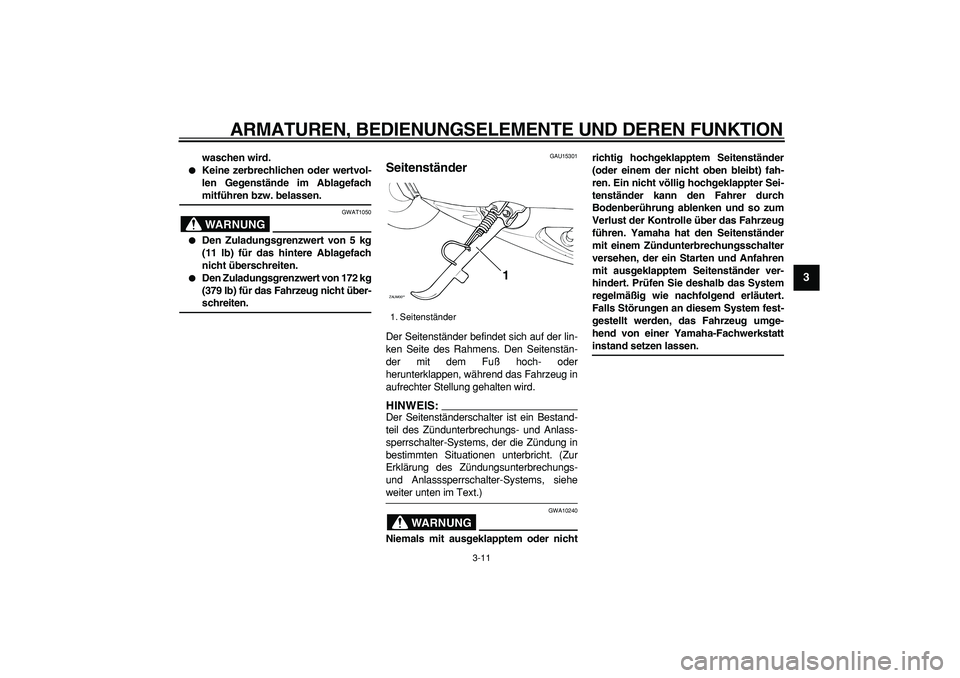 YAMAHA CYGNUS 125 2007 Betriebsanleitungen (in German)
ARMATUREN, BEDIENUNGSELEMENTE UND DEREN FUNKTION
3-11
2
34
5
6
7
8
9
waschen wird.
Keine zerbrechlichen oder wertvol-
len Gegenstände im Ablagefach
mitführen bzw. belassen.
WARNUNG
GWAT YAMAHA CYGNUS 125 2007 Betriebsanleitungen (in German)
ARMATUREN, BEDIENUNGSELEMENTE UND DEREN FUNKTION
3-11
2
34
5
6
7
8
9
waschen wird.
Keine zerbrechlichen oder wertvol-
len Gegenstände im Ablagefach
mitführen bzw. belassen.
WARNUNG
GWAT