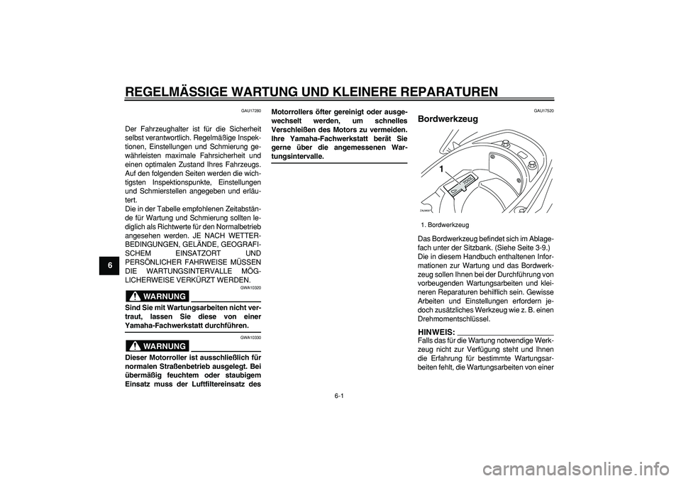 YAMAHA CYGNUS 125 2007 Betriebsanleitungen (in German)
6-1
1
2
3
4
5
6
7
8
9
REGELMÄSSIGE WARTUNG UND KLEINERE REPARATUREN
GAU17280
Der Fahrzeughalter ist für die Sicherheit
selbst verantwortlich. Regelmäßige Inspek-
tionen, Einstellungen und S YAMAHA CYGNUS 125 2007 Betriebsanleitungen (in German)
6-1
1
2
3
4
5
6
7
8
9
REGELMÄSSIGE WARTUNG UND KLEINERE REPARATUREN
GAU17280
Der Fahrzeughalter ist für die Sicherheit
selbst verantwortlich. Regelmäßige Inspek-
tionen, Einstellungen und S