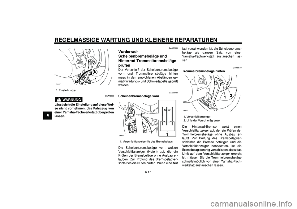 YAMAHA CYGNUS 125 2007 Betriebsanleitungen (in German)
REGELMÄSSIGE WARTUNG UND KLEINERE REPARATUREN
6-17
1
2
3
4
5
6
7
8
9
WARNUNG
GWA10650
Lässt sich die Einstellung auf diese Wei-
se nicht vornehmen, das Fahrzeug von
einer Yamaha-Fachwerkstatt YAMAHA CYGNUS 125 2007 Betriebsanleitungen (in German)
REGELMÄSSIGE WARTUNG UND KLEINERE REPARATUREN
6-17
1
2
3
4
5
6
7
8
9
WARNUNG
GWA10650
Lässt sich die Einstellung auf diese Wei-
se nicht vornehmen, das Fahrzeug von
einer Yamaha-Fachwerkstatt