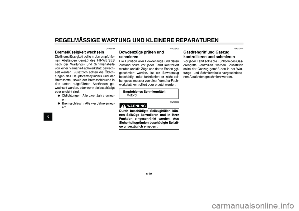 YAMAHA CYGNUS 125 2007 Betriebsanleitungen (in German)
REGELMÄSSIGE WARTUNG UND KLEINERE REPARATUREN
6-19
1
2
3
4
5
6
7
8
9
GAU22720
Bremsflüssigkeit wechseln
Die Bremsflüssigkeit sollte in den empfohle-
nen Abständen gemäß des HINWEISES
na YAMAHA CYGNUS 125 2007 Betriebsanleitungen (in German)
REGELMÄSSIGE WARTUNG UND KLEINERE REPARATUREN
6-19
1
2
3
4
5
6
7
8
9
GAU22720
Bremsflüssigkeit wechseln
Die Bremsflüssigkeit sollte in den empfohle-
nen Abständen gemäß des HINWEISES
na