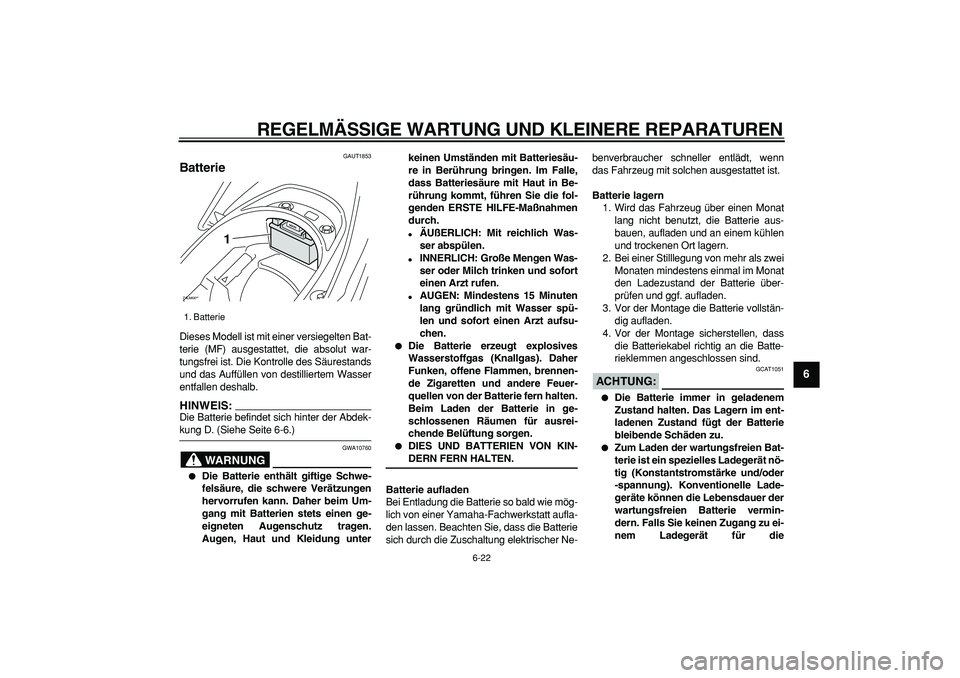 YAMAHA CYGNUS 125 2007 Betriebsanleitungen (in German)
REGELMÄSSIGE WARTUNG UND KLEINERE REPARATUREN
6-22
2
3
4
5
67
8
9
GAUT1853
Batterie
Dieses Modell ist mit einer versiegelten Bat-
terie (MF) ausgestattet, die absolut war-
tungsfrei ist. Die YAMAHA CYGNUS 125 2007 Betriebsanleitungen (in German)
REGELMÄSSIGE WARTUNG UND KLEINERE REPARATUREN
6-22
2
3
4
5
67
8
9
GAUT1853
Batterie
Dieses Modell ist mit einer versiegelten Bat-
terie (MF) ausgestattet, die absolut war-
tungsfrei ist. Die