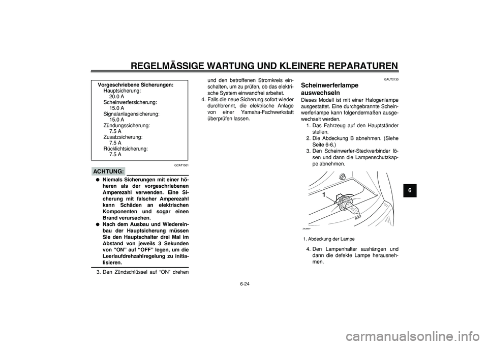 YAMAHA CYGNUS 125 2007 Betriebsanleitungen (in German)
REGELMÄSSIGE WARTUNG UND KLEINERE REPARATUREN
6-24
2
3
4
5
67
8
9
ACHTUNG:
GCAT1061
Niemals Sicherungen mit einer hö-
heren als der vorgeschriebenen
Amperezahl verwenden. Eine Si-
cherung YAMAHA CYGNUS 125 2007 Betriebsanleitungen (in German)
REGELMÄSSIGE WARTUNG UND KLEINERE REPARATUREN
6-24
2
3
4
5
67
8
9
ACHTUNG:
GCAT1061
Niemals Sicherungen mit einer hö-
heren als der vorgeschriebenen
Amperezahl verwenden. Eine Si-
cherung
