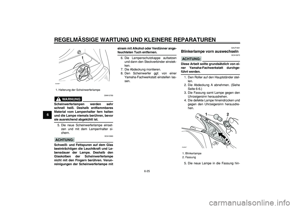YAMAHA CYGNUS 125 2007 Betriebsanleitungen (in German)
REGELMÄSSIGE WARTUNG UND KLEINERE REPARATUREN
6-25
1
2
3
4
5
6
7
8
9
WARNUNG
GWA10790
Scheinwerferlampen werden sehr
schnell heiß. Deshalb entflammbares
Material vom Lampenhalter fern halten
YAMAHA CYGNUS 125 2007 Betriebsanleitungen (in German)
REGELMÄSSIGE WARTUNG UND KLEINERE REPARATUREN
6-25
1
2
3
4
5
6
7
8
9
WARNUNG
GWA10790
Scheinwerferlampen werden sehr
schnell heiß. Deshalb entflammbares
Material vom Lampenhalter fern halten