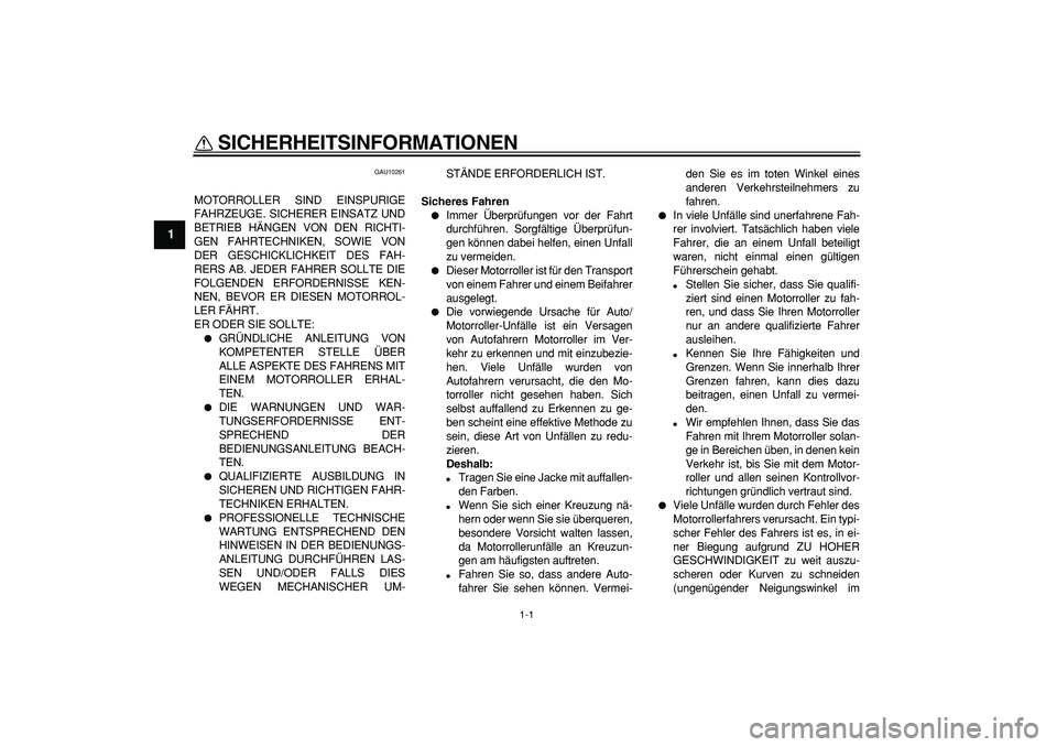 YAMAHA CYGNUS 125 2007 Betriebsanleitungen (in German)
1-1
1
SICHERHEITSINFORMATIONEN
GAU10261
MOTORROLLER SIND EINSPURIGE
FAHRZEUGE. SICHERER EINSATZ UND
BETRIEB HÄNGEN VON DEN RICHTI-
GEN FAHRTECHNIKEN, SOWIE VON
DER GESCHICKLICHKEIT DES FAH-
RE YAMAHA CYGNUS 125 2007 Betriebsanleitungen (in German)
1-1
1
SICHERHEITSINFORMATIONEN
GAU10261
MOTORROLLER SIND EINSPURIGE
FAHRZEUGE. SICHERER EINSATZ UND
BETRIEB HÄNGEN VON DEN RICHTI-
GEN FAHRTECHNIKEN, SOWIE VON
DER GESCHICKLICHKEIT DES FAH-
RE