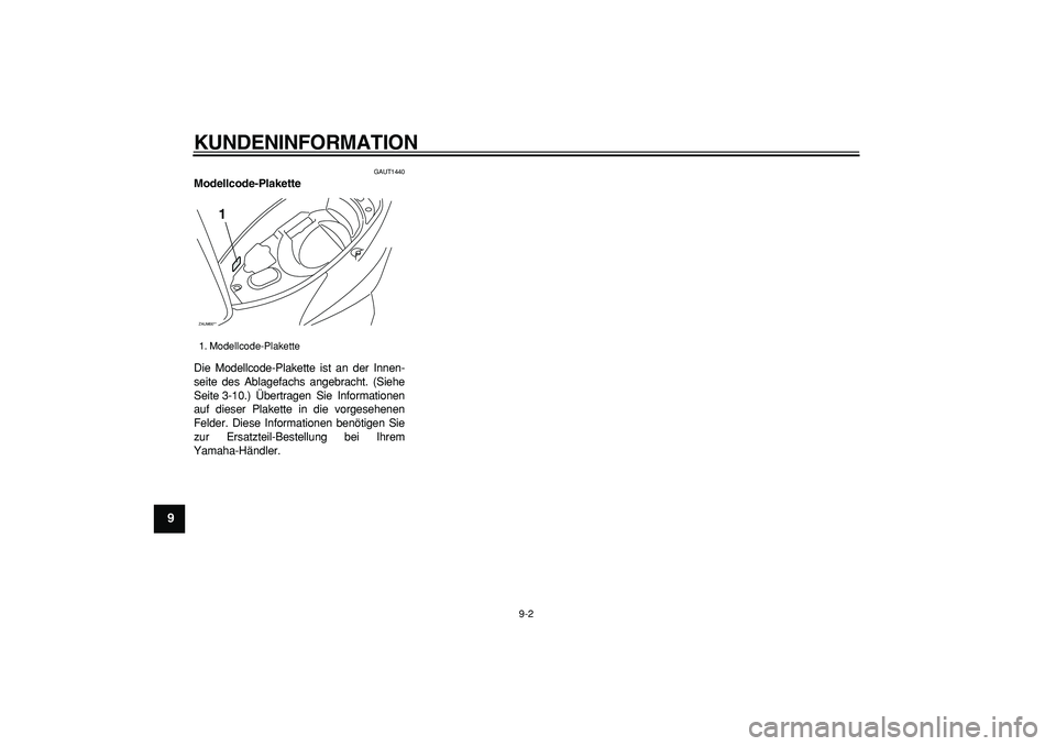 YAMAHA CYGNUS 125 2007  Betriebsanleitungen (in German)  
KUNDENINFORMATION 
9-2 
1
2
3
4
5
6
7
8
9
 
GAUT1440 
Modellcode-Plakette  
Die Modellcode-Plakette ist an der Innen-
seite des Ablagefachs angebracht. (Siehe
Seite 3-10.) Übertragen Sie Informatio