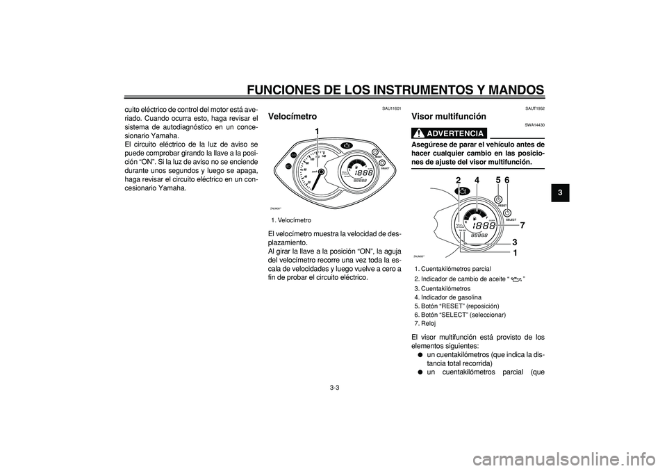 YAMAHA CYGNUS 125 2007 Manuale de Empleo (in Spanish)
FUNCIONES DE LOS INSTRUMENTOS Y MANDOS
3-3
2
34
5
6
7
8
9
cuito eléctrico de control del motor está ave-
riado. Cuando ocurra esto, haga revisar el
sistema de autodiagnóstico en un conce-
sio YAMAHA CYGNUS 125 2007 Manuale de Empleo (in Spanish)
FUNCIONES DE LOS INSTRUMENTOS Y MANDOS
3-3
2
34
5
6
7
8
9
cuito eléctrico de control del motor está ave-
riado. Cuando ocurra esto, haga revisar el
sistema de autodiagnóstico en un conce-
sio