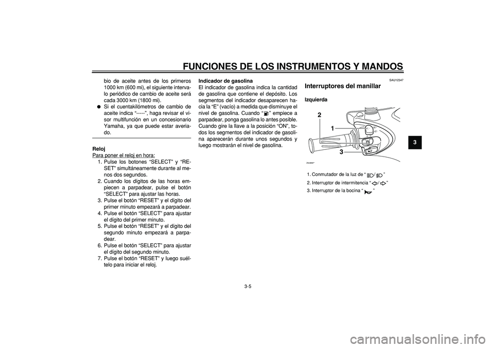 YAMAHA CYGNUS 125 2007 Manuale de Empleo (in Spanish)
FUNCIONES DE LOS INSTRUMENTOS Y MANDOS
3-5
2
34
5
6
7
8
9
bio de aceite antes de los primeros
1000 km (600 mi), el siguiente interva-
lo periódico de cambio de aceite será
cada 3000 km (1800 m YAMAHA CYGNUS 125 2007 Manuale de Empleo (in Spanish)
FUNCIONES DE LOS INSTRUMENTOS Y MANDOS
3-5
2
34
5
6
7
8
9
bio de aceite antes de los primeros
1000 km (600 mi), el siguiente interva-
lo periódico de cambio de aceite será
cada 3000 km (1800 m