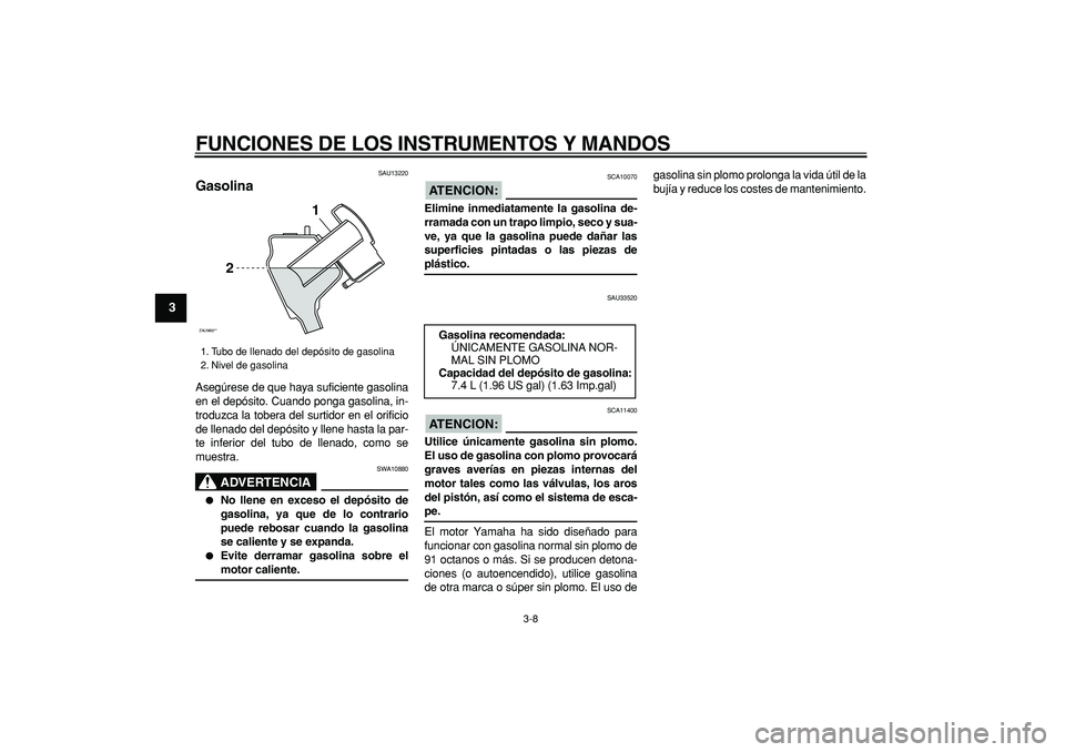 YAMAHA CYGNUS 125 2007 Manuale de Empleo (in Spanish)
FUNCIONES DE LOS INSTRUMENTOS Y MANDOS
3-8
1
2
3
4
5
6
7
8
9
SAU13220
Gasolina
Asegúrese de que haya suficiente gasolina
en el depósito. Cuando ponga gasolina, in-
troduzca la tobera del su YAMAHA CYGNUS 125 2007 Manuale de Empleo (in Spanish)
FUNCIONES DE LOS INSTRUMENTOS Y MANDOS
3-8
1
2
3
4
5
6
7
8
9
SAU13220
Gasolina
Asegúrese de que haya suficiente gasolina
en el depósito. Cuando ponga gasolina, in-
troduzca la tobera del su